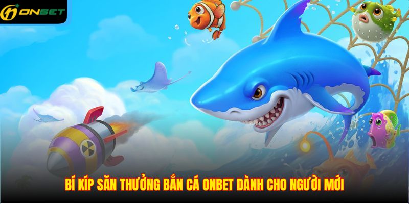 Bí kíp săn thưởng bắn cá ONBET dành cho người mới