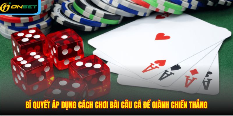 Bí quyết áp dụng cách chơi bài câu cá để giành chiến thắng
