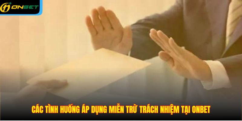 Các tình huống áp dụng miễn trừ trách nhiệm tại ONBET