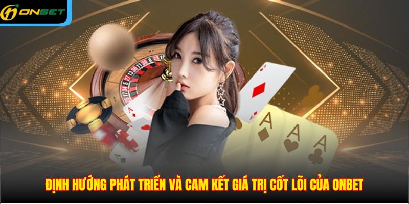 Định hướng phát triển và cam kết giá trị cốt lõi của ONBET