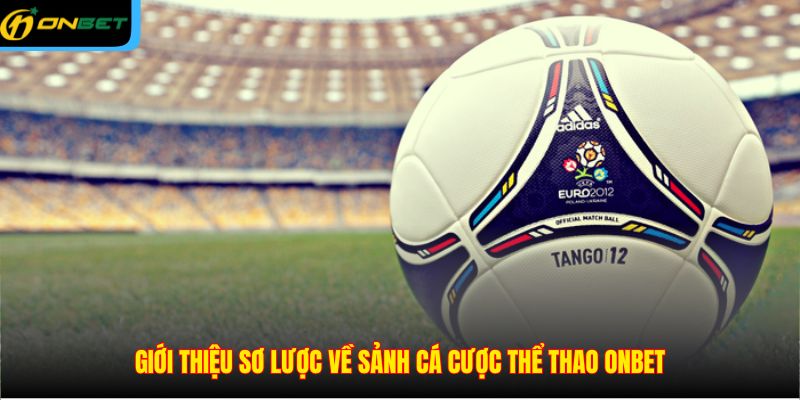 Giới thiệu sơ lược về sảnh cá cược thể thao ONBET