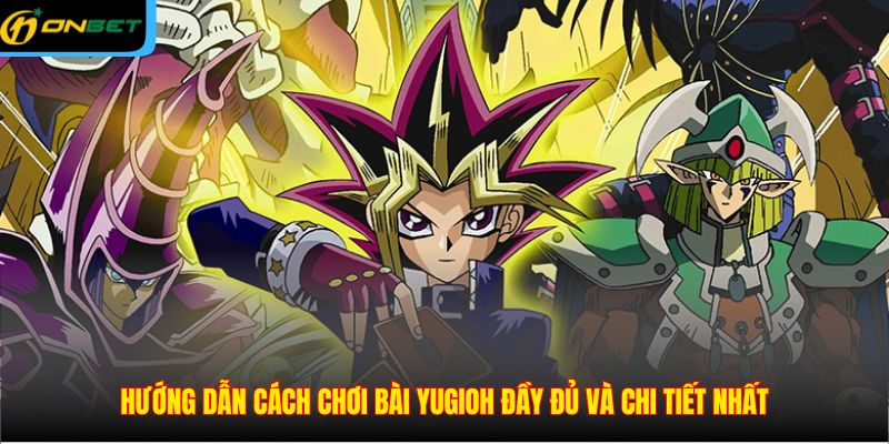 Hướng dẫn cách chơi bài Yugioh đầy đủ và chi tiết nhất