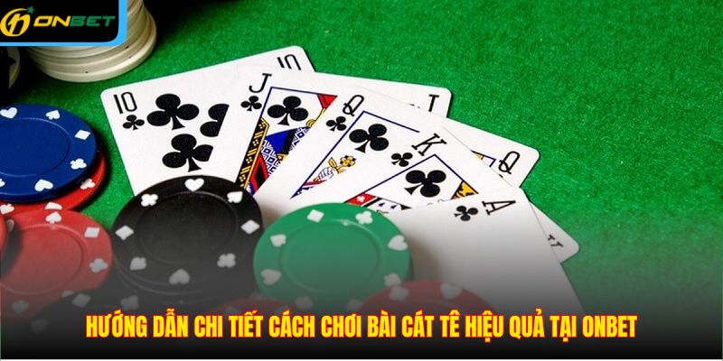 Hướng dẫn chi tiết cách chơi bài Cát tê hiệu quả tại ONBET