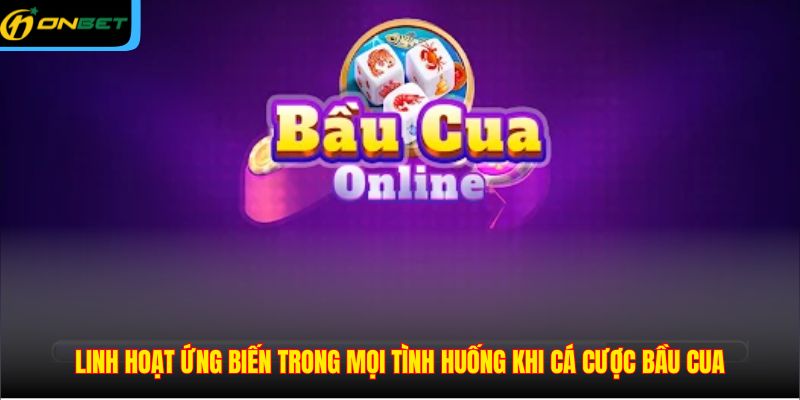 Linh hoạt ứng biến trong mọi tình huống khi cá cược bầu cua