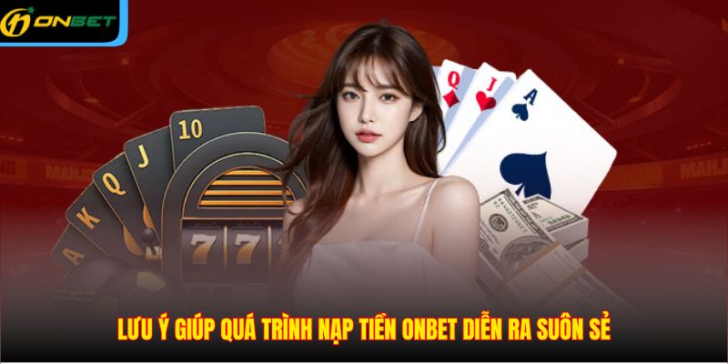 Lưu ý giúp quá trình nạp tiền ONBET diễn ra suôn sẻ