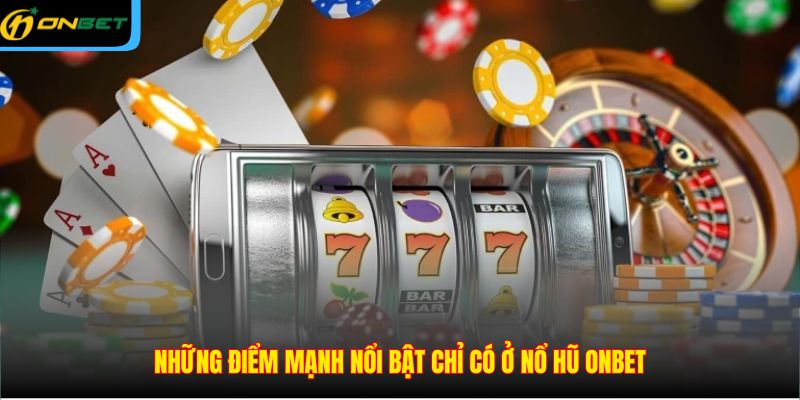 Những điểm mạnh nổi bật chỉ có ở nổ hũ ONBET