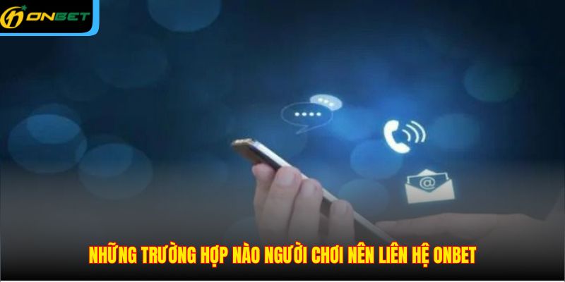 Những trường hợp nào người chơi nên liên hệ ONBET