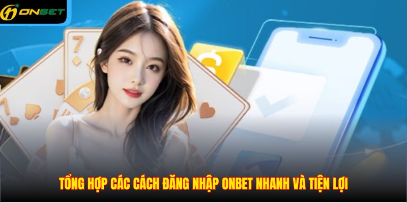 Tổng hợp các cách đăng nhập ONBET nhanh và tiện lợi