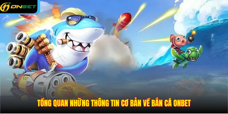 Tổng quan những thông tin cơ bản về bắn cá ONBET