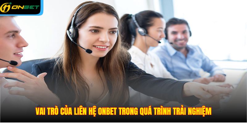 Vai trò của liên hệ ONBET trong quá trình trải nghiệm